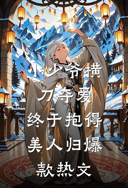 小少爷横刀夺爱，终于抱得美人归爆款热文
