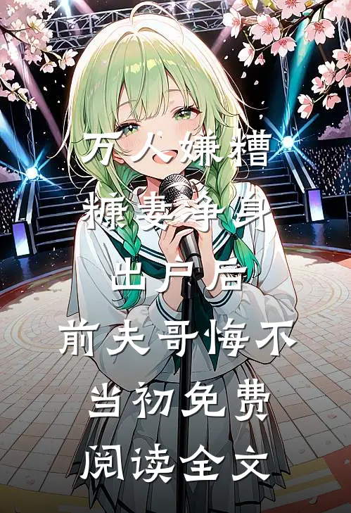 万人嫌糟糠妻净身出户后，前夫哥悔不当初免费阅读全文