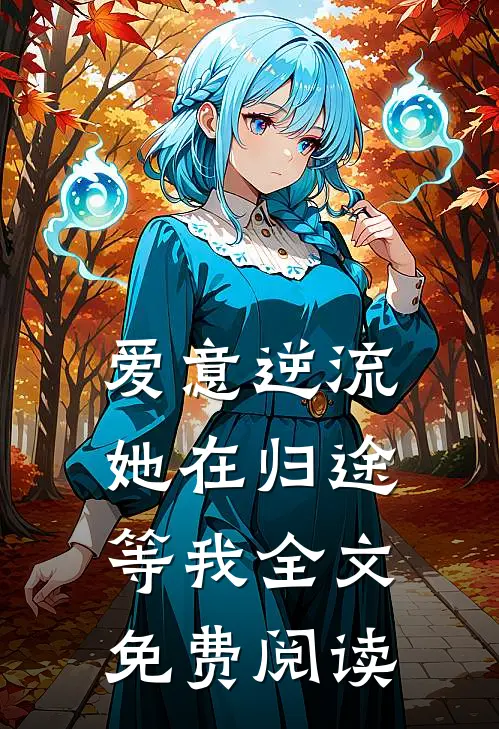 爱意逆流，她在归途等我全文免费阅读