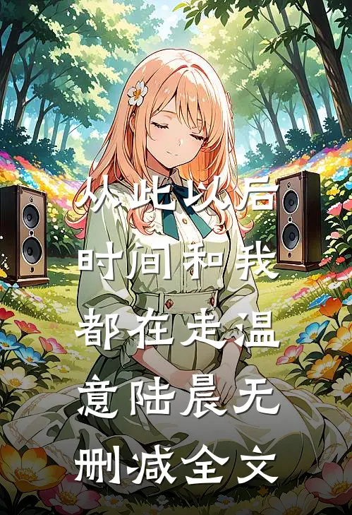 从此以后，时间和我都在走温意陆晨无删减全文