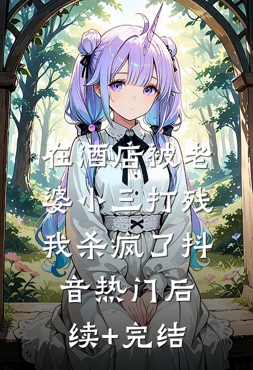 在酒店被老婆小三打残，我杀疯了抖音热门后续+完结