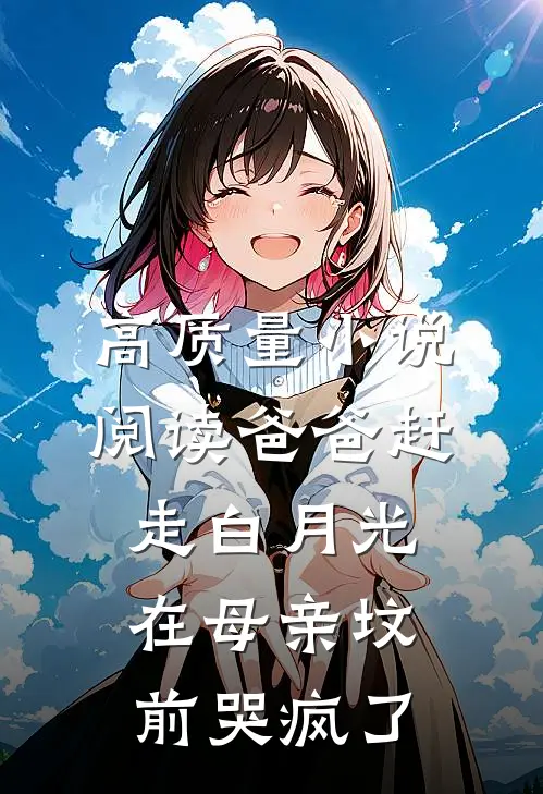 高质量小说阅读爸爸赶走白月光，在母亲坟前哭疯了
