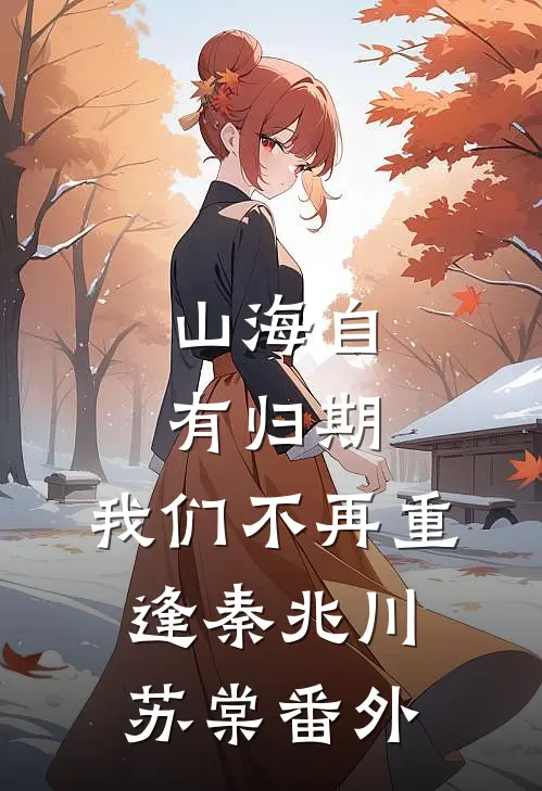 山海自有归期，我们不再重逢秦兆川苏棠 番外