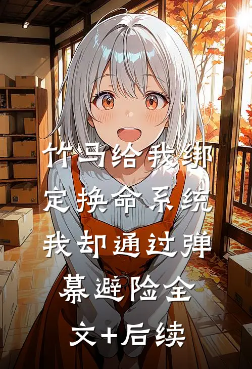竹马给我绑定换命系统，我却通过弹幕避险全文+后续