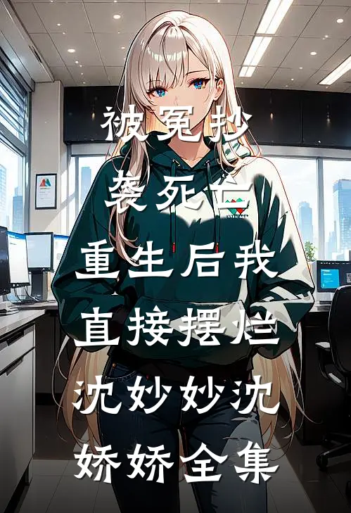 被冤抄袭死亡，重生后我直接摆烂沈妙妙沈娇娇全集