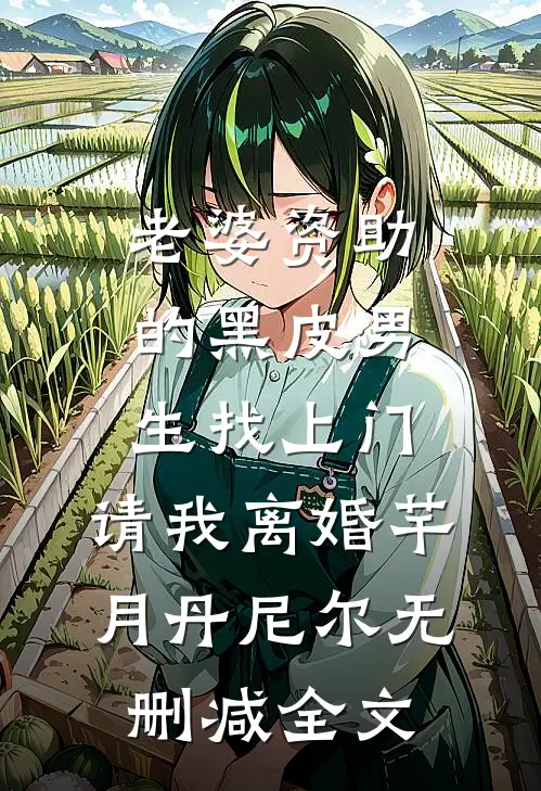 老婆资助的黑皮男生找上门，请我离婚芊月丹尼尔无删减全文