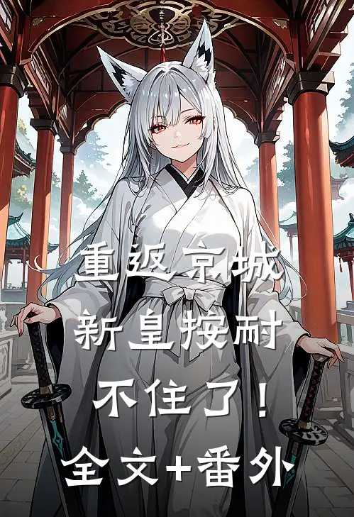 重返京城，新皇按耐不住了！全文+番外