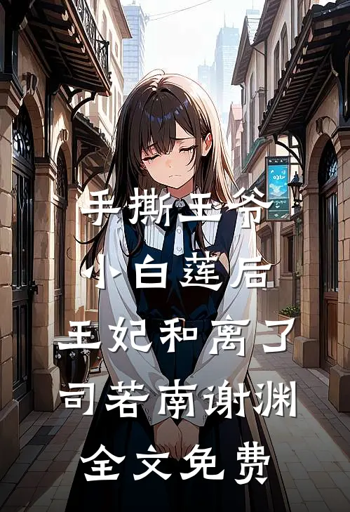 手撕王爷小白莲后，王妃和离了司若南谢渊全文免费