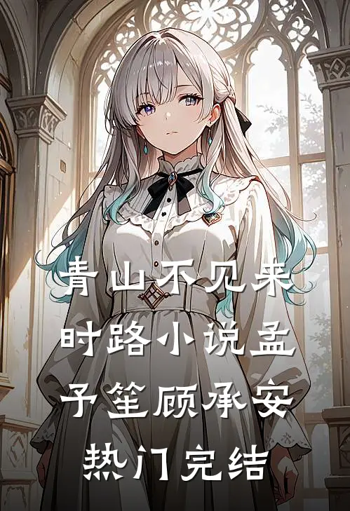青山不见来时路小说孟予笙顾承安热门完结