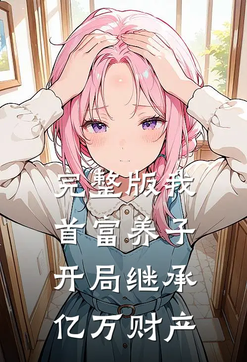完整版我，首富养子，开局继承亿万财产