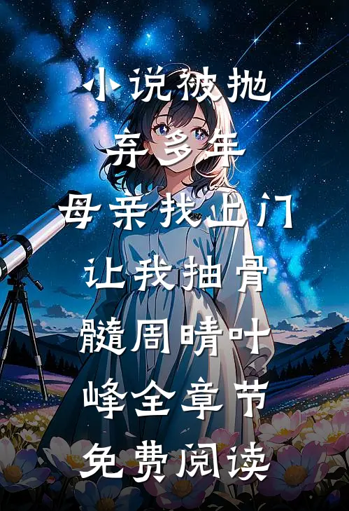 小说被抛弃多年，母亲找上门让我抽骨髓周晴叶峰全章节免费阅读