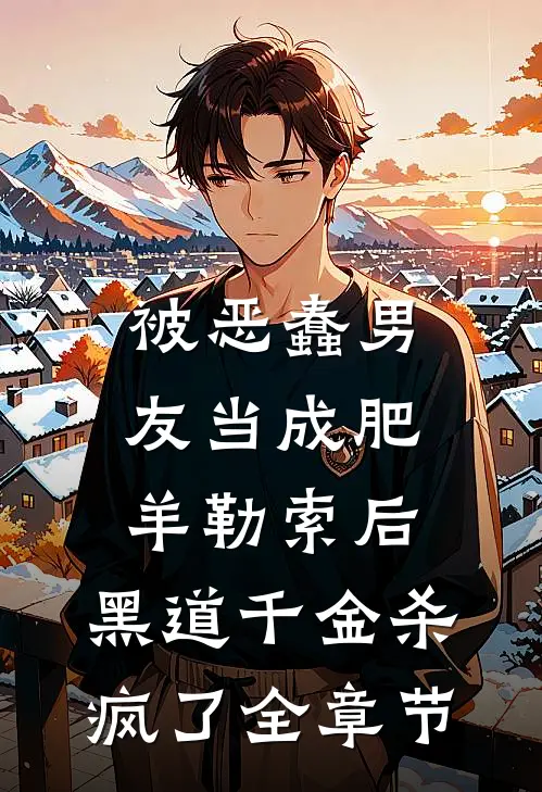 被恶蠢男友当成肥羊勒索后，黑道千金杀疯了全章节