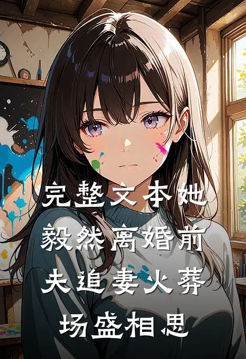 完整文本她毅然离婚前夫追妻火葬场盛相思