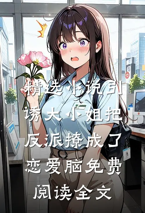 精选小说引诱大小姐把反派撩成了恋爱脑免费阅读全文