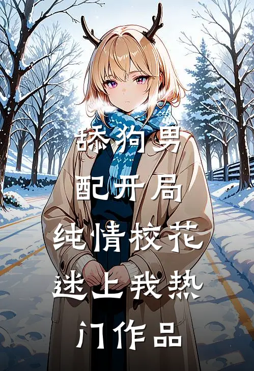舔狗男配开局，纯情校花迷上我热门作品