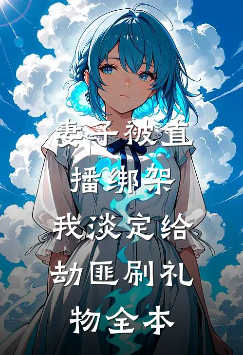 妻子被直播绑架，我淡定给劫匪刷礼物全本