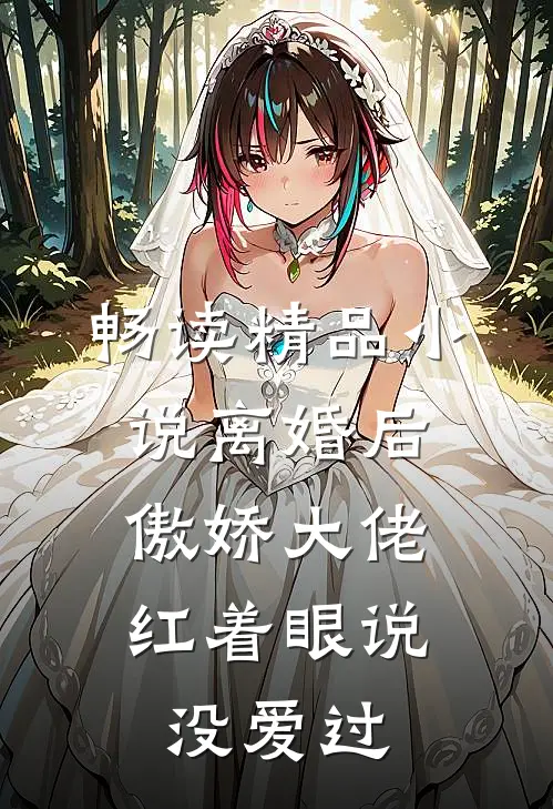 畅读精品小说离婚后，傲娇大佬红着眼说没爱过