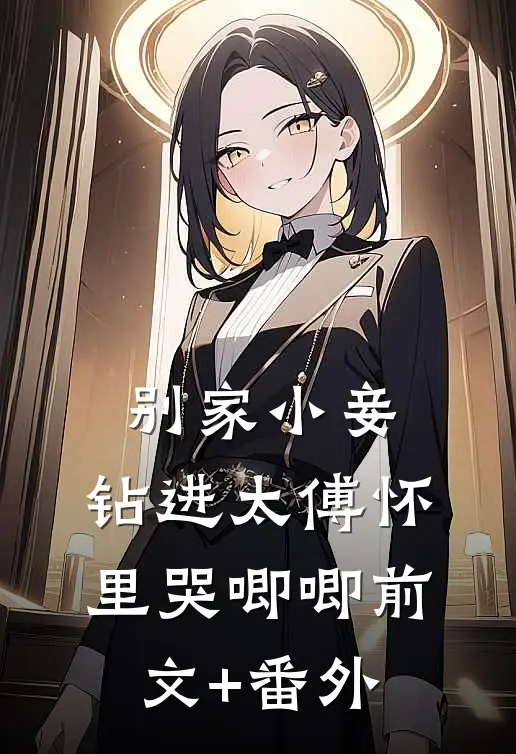 别家小妾，钻进太傅怀里哭唧唧前文+番外