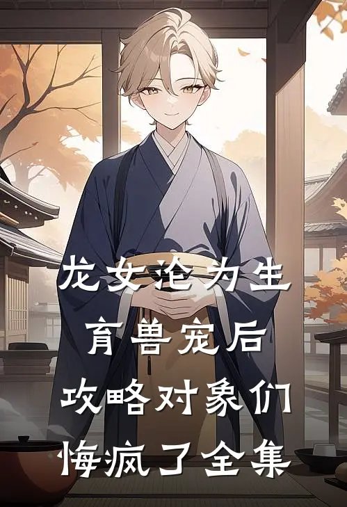龙女沦为生育兽宠后，攻略对象们悔疯了全集