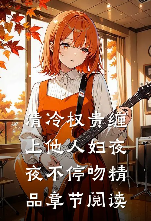 清冷权贵缠上他人妇夜夜不停吻精品章节阅读