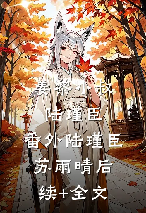姜黎小叔陆瑾臣： 番外陆瑾臣苏雨晴后续+全文