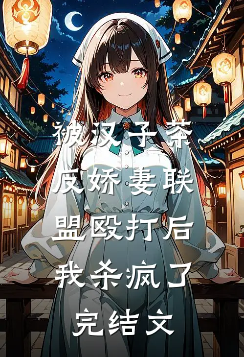 被汉子茶反娇妻联盟殴打后，我杀疯了完结文