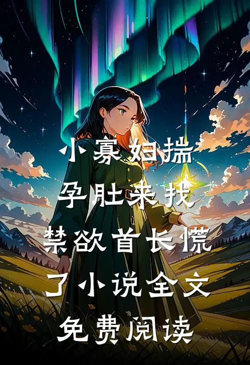 小寡妇揣孕肚来找，禁欲首长慌了小说全文免费阅读