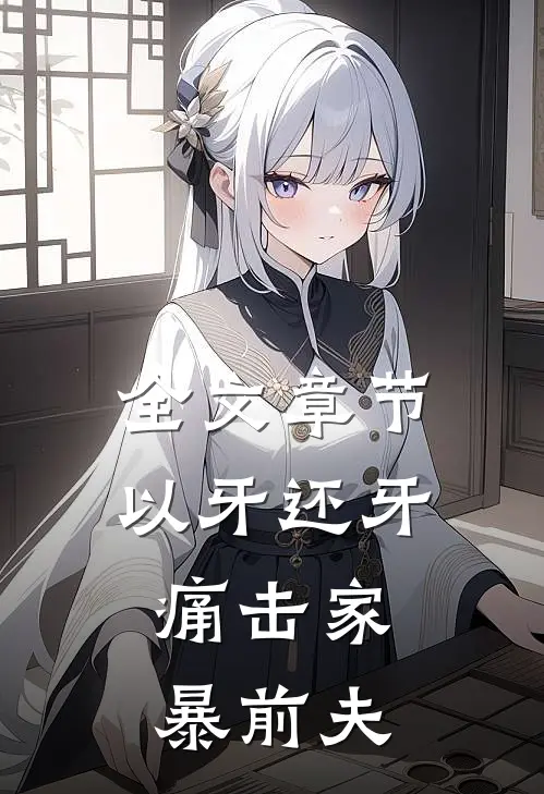 全文章节以牙还牙，痛击家暴前夫