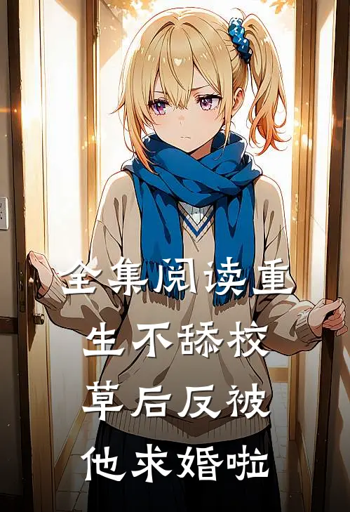 全集阅读重生不舔校草后反被他求婚啦