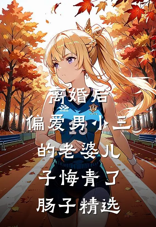 离婚后，偏爱男小三的老婆儿子悔青了肠子精选