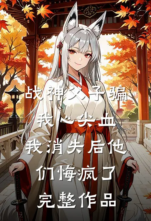 战神父子骗我心尖血，我消失后他们悔疯了完整作品