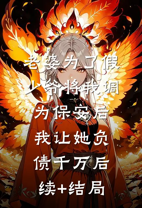 老婆为了假少爷将我调为保安后，我让她负债千万后续+结局
