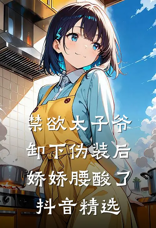 禁欲太子爷卸下伪装后，娇娇腰酸了抖音精选