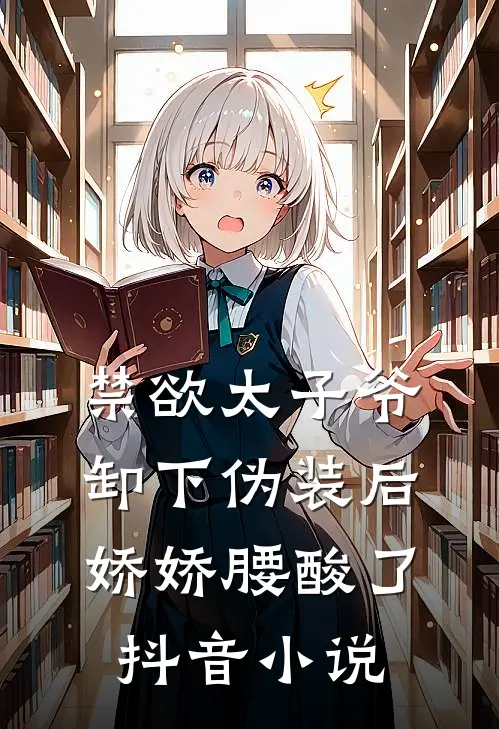 禁欲太子爷卸下伪装后，娇娇腰酸了抖音小说