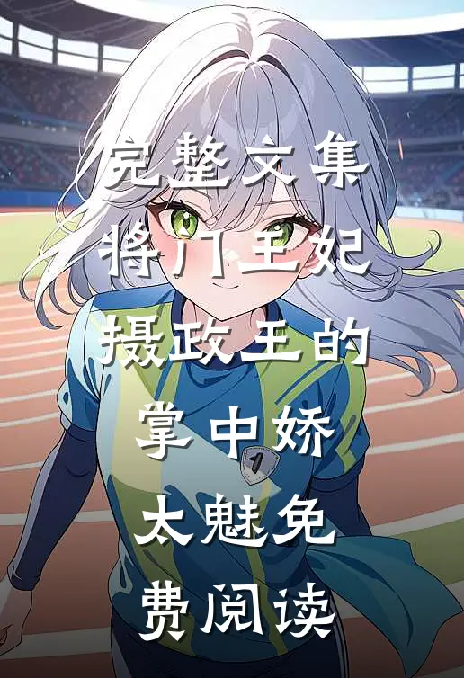 完整文集将门王妃:摄政王的掌中娇太魅免费阅读