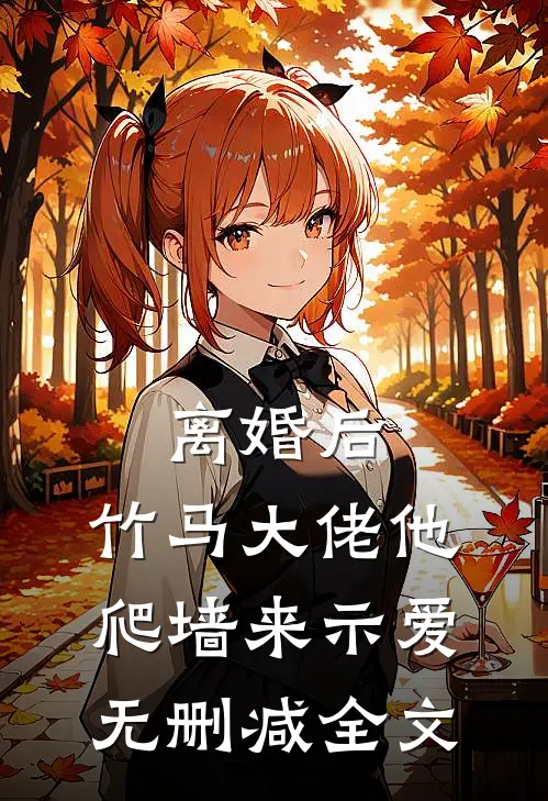 离婚后，竹马大佬他爬墙来示爱无删减全文