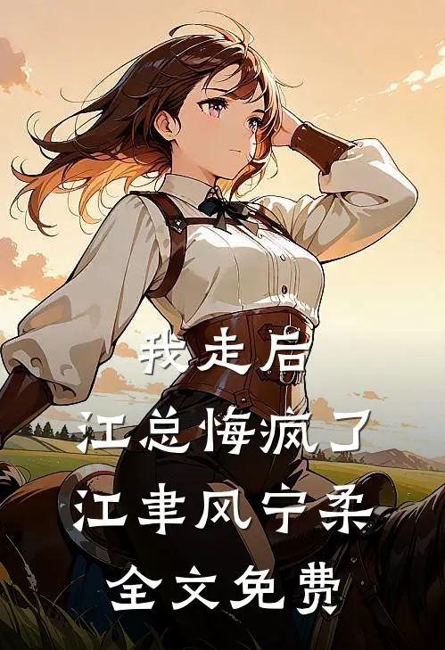 我走后，江总悔疯了江聿风宁柔全文免费