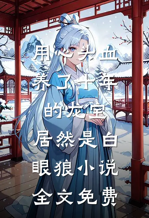 用心头血养了十年的龙宝，居然是白眼狼小说全文免费
