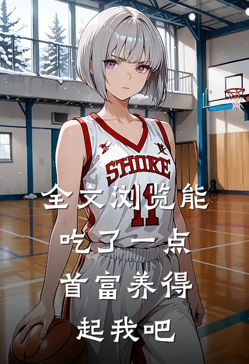 全文浏览能吃了一点,首富养得起我吧