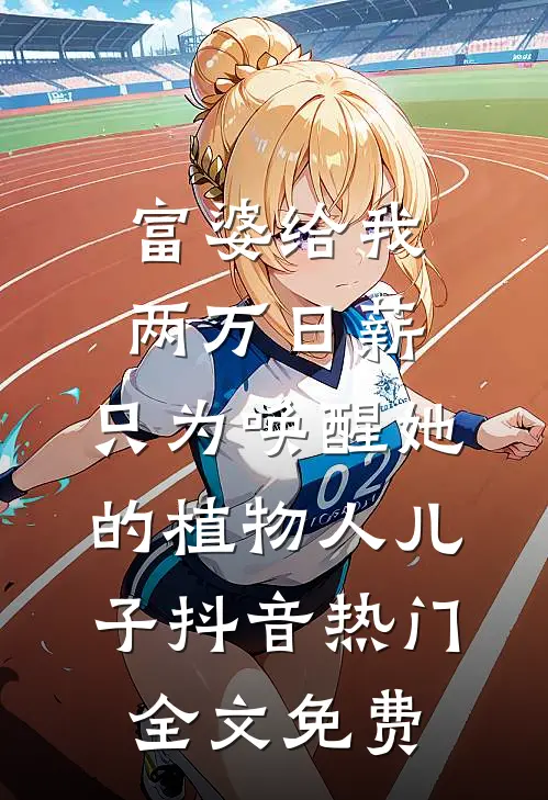 富婆给我两万日薪，只为唤醒她的植物人儿子抖音热门全文免费