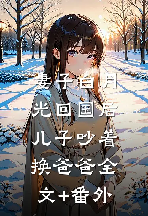 妻子白月光回国后，儿子吵着换爸爸全文+番外