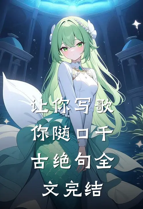 让你写歌，你随口千古绝句全文完结