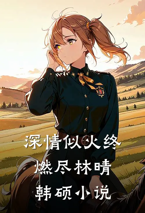 深情似火终燃尽林晴韩硕小说