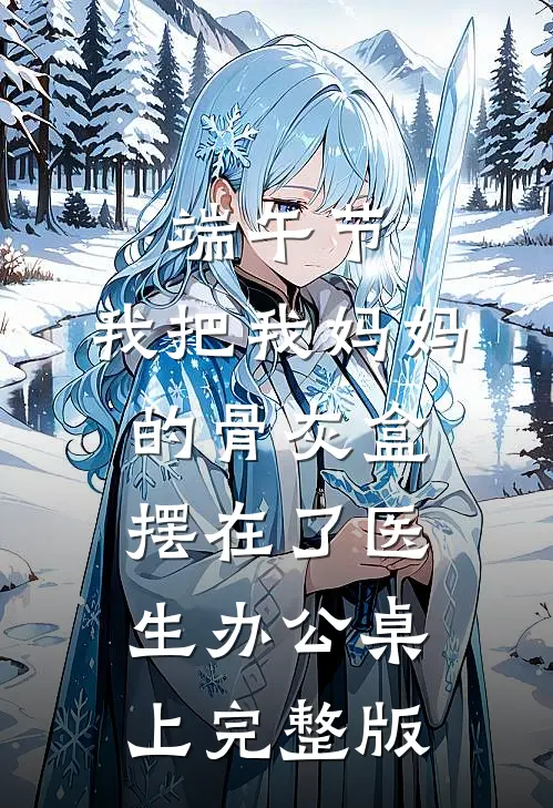 端午节，我把我妈妈的骨灰盒摆在了医生办公桌上完整版