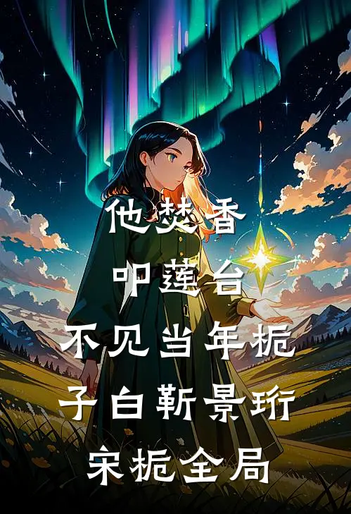 他焚香叩莲台，不见当年栀子白靳景珩宋栀全局