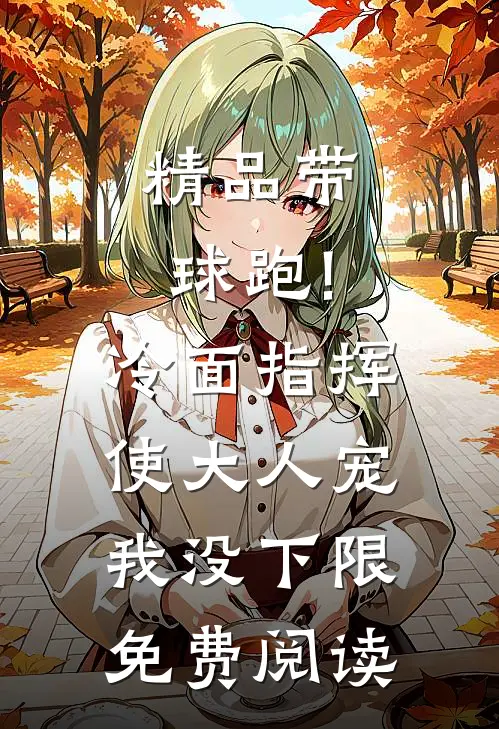 精品带球跑!冷面指挥使大人宠我没下限免费阅读