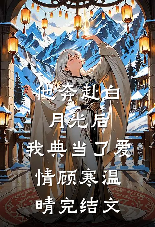 他奔赴白月光后，我典当了爱情顾寒温晴完结文