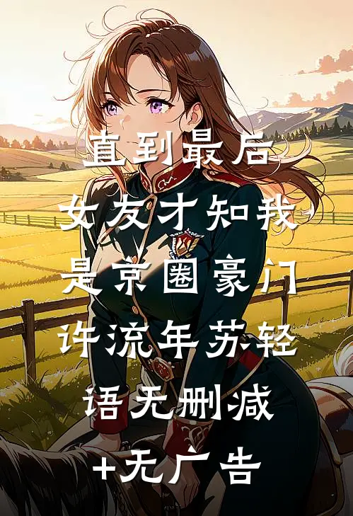 直到最后，女友才知我是京圈豪门许流年苏轻语无删减+无广告