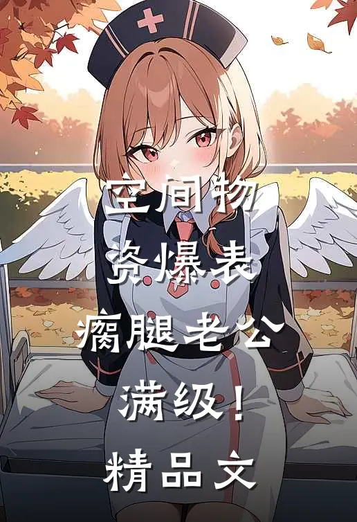 空间物资爆表，瘸腿老公满级！精品文