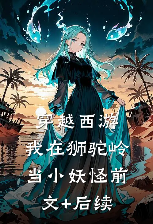 穿越西游，我在狮驼岭当小妖怪前文+后续